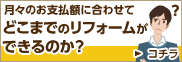 月々のお支払額に合わせてどこまでのリフォームができるのか？